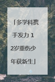 多学科携手发力 12岁重伤少年获新生