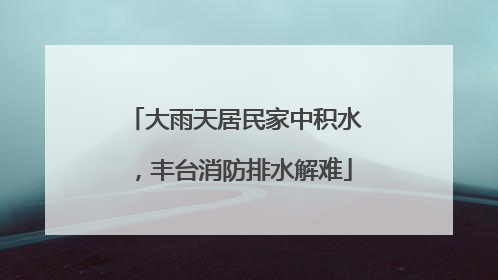 大雨天居民家中积水，丰台消防排水解难
