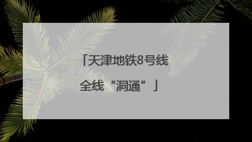 天津地铁8号线全线“洞通”