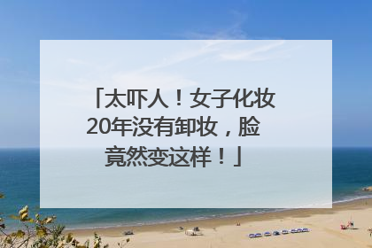 太吓人！女子化妆20年没有卸妆，脸竟然变这样！