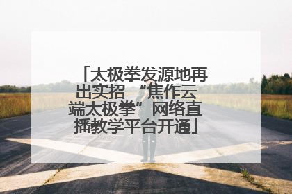 太极拳发源地再出实招 “焦作云端太极拳”网络直播教学平台开通