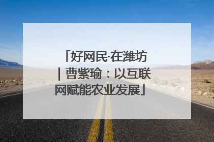 好网民·在潍坊｜曹紫瑜：以互联网赋能农业发展