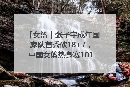 女篮｜张子宇成年国家队首秀砍18+7，中国女篮热身赛101比55大胜波黑