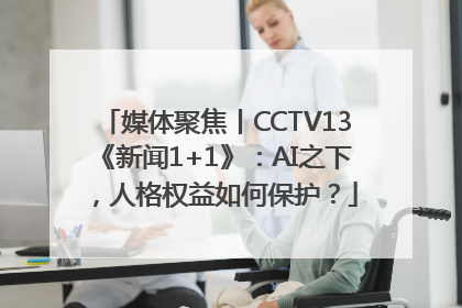 媒体聚焦丨CCTV13《新闻1+1》：AI之下，人格权益如何保护？