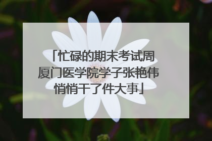 忙碌的期末考试周 厦门医学院学子张艳伟悄悄干了件大事