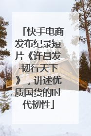 快手电商发布纪录短片《许昌发·韧行天下》，讲述优质国货的时代韧性