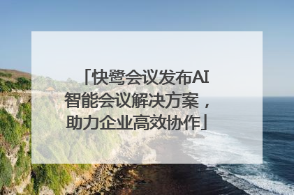 快鹭会议发布AI智能会议解决方案，助力企业高效协作