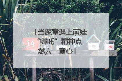 当魔童遇上萌娃 “哪吒”精神点燃六一童心