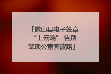 微山县电子签章“上云端” 告别繁琐公章奔波路