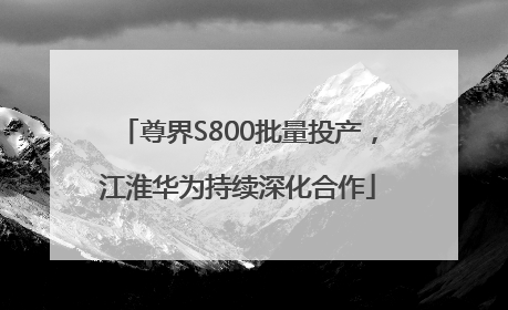 尊界S800批量投产，江淮华为持续深化合作