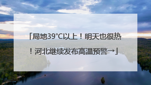 局地39℃以上！明天也很热！河北继续发布高温预警→