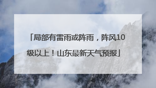 局部有雷雨或阵雨，阵风10级以上！山东最新天气预报