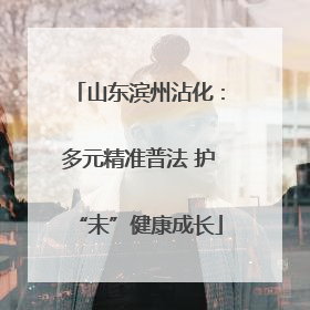 山东滨州沾化：多元精准普法 护“未”健康成长