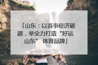 山东：以赛事经济破题，举全力打造“好运山东” 体育品牌