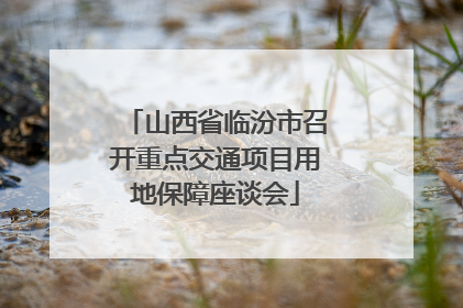 山西省临汾市召开重点交通项目用地保障座谈会