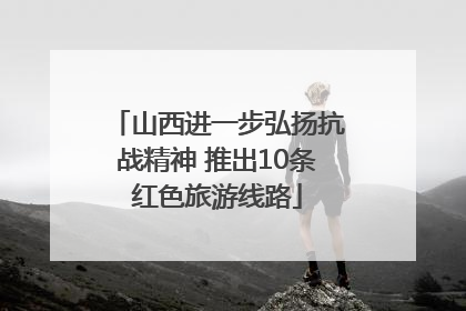 山西进一步弘扬抗战精神 推出10条红色旅游线路