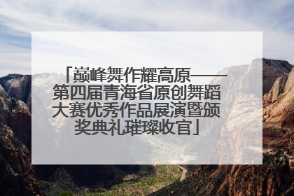 巅峰舞作耀高原——第四届青海省原创舞蹈大赛优秀作品展演暨颁奖典礼璀璨收官