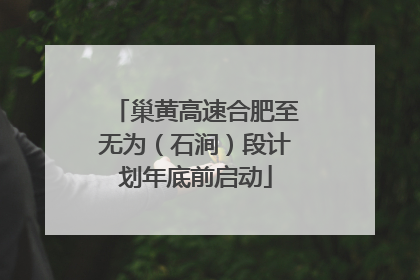 巢黄高速合肥至无为（石涧）段计划年底前启动