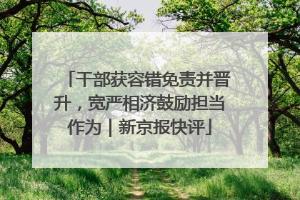 干部获容错免责并晋升，宽严相济鼓励担当作为｜新京报快评