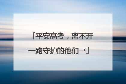 平安高考，离不开一路守护的他们→