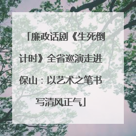 廉政话剧《生死倒计时》全省巡演走进保山：以艺术之笔书写清风正气