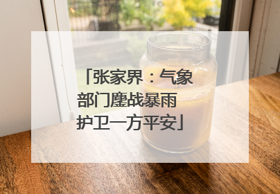 张家界：气象部门鏖战暴雨 护卫一方平安