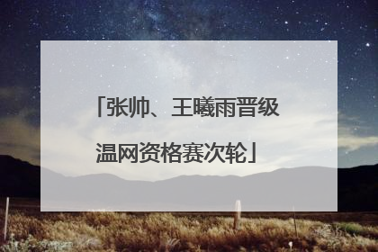 张帅、王曦雨晋级温网资格赛次轮