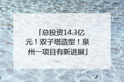 总投资14.3亿元！双子塔造型！泉州一项目有新进展