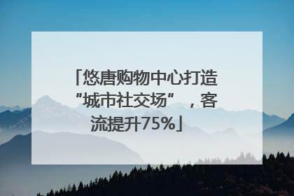 悠唐购物中心打造“城市社交场”，客流提升75%