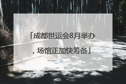 成都世运会8月举办，场馆正加快筹备
