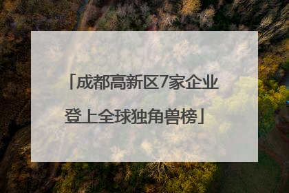 成都高新区7家企业登上全球独角兽榜