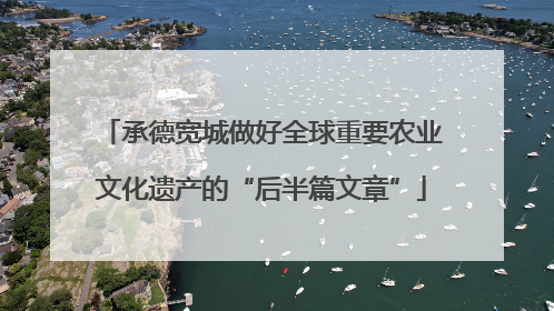 承德宽城做好全球重要农业文化遗产的“后半篇文章”