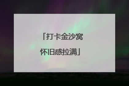 打卡金沙窝 怀旧感拉满