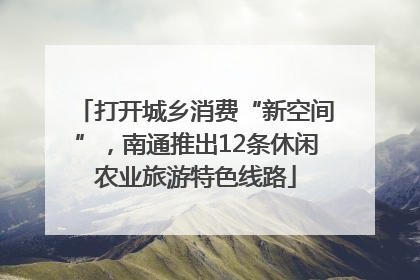 打开城乡消费“新空间”，南通推出12条休闲农业旅游特色线路