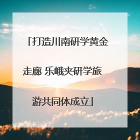 打造川南研学黄金走廊 乐峨夹研学旅游共同体成立