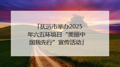 抚远市举办2025年六五环境日“美丽中国我先行”宣传活动