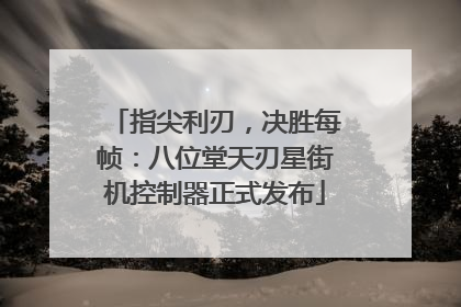 指尖利刃，决胜每帧：八位堂天刃星街机控制器正式发布