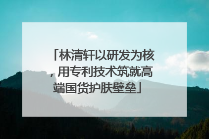 林清轩以研发为核，用专利技术筑就高端国货护肤壁垒