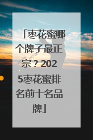 枣花蜜哪个牌子最正宗？2025枣花蜜排名前十名品牌