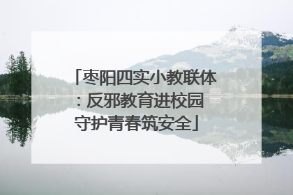 枣阳四实小教联体：反邪教育进校园 守护青春筑安全