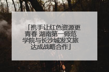 携手让红色资源更青春 湖南第一师范学院与长沙城发文旅达成战略合作