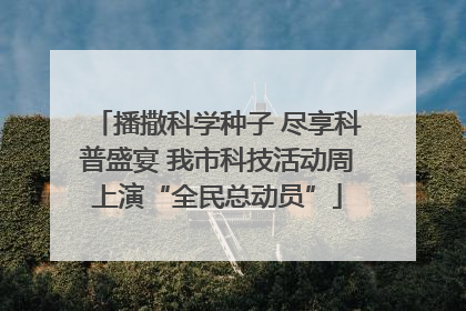 播撒科学种子 尽享科普盛宴 我市科技活动周上演“全民总动员”