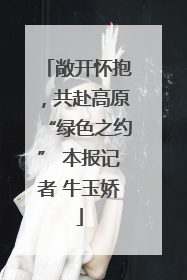 敞开怀抱，共赴高原“绿色之约” 本报记者 牛玉娇