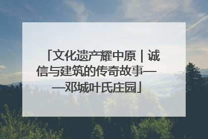 文化遗产耀中原｜诚信与建筑的传奇故事——邓城叶氏庄园