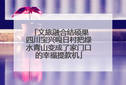 文旅融合结硕果 四川宝兴嘎日村把绿水青山变成了家门口的幸福提款机