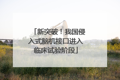 新突破！我国侵入式脑机接口进入临床试验阶段