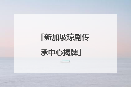 新加坡琼剧传承中心揭牌