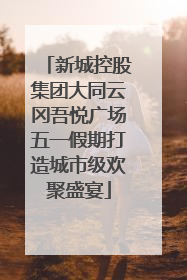 新城控股集团大同云冈吾悦广场五一假期打造城市级欢聚盛宴