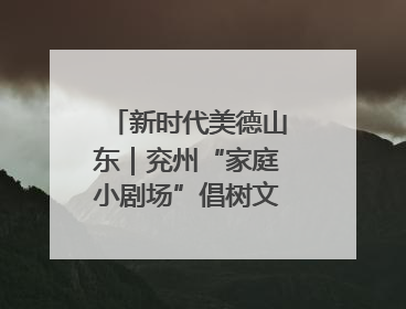 新时代美德山东｜兖州“家庭小剧场”倡树文明新风