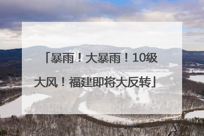 暴雨！大暴雨！10级大风！福建即将大反转